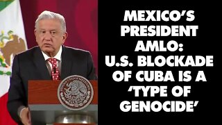 Mexico's President AMLO condemns US blockade of Cuba as 'genocide'