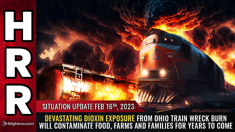 Situation Update, 2/16/23 - Devastating DIOXIN exposure from Ohio train...