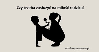 Czy trzeba zasłużyć na Miłość rodzica?