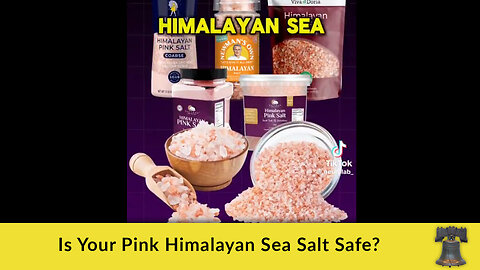 Is Your Pink Himalayan Sea Salt Safe?