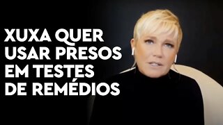 Xuxa defende usar presos para testes de remédios: 'Que sirvam para alguma coisa'