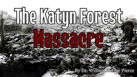 The Katyn Forest Massacre | Dr. William Luther Pierce