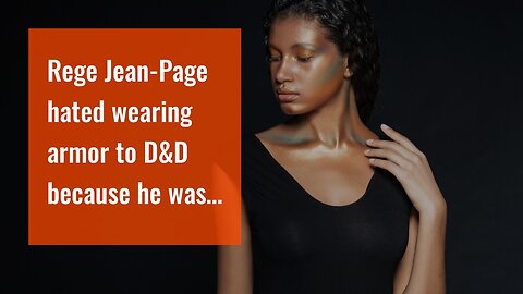 Rege Jean-Page hated wearing armor to D&D because he was hot all the time.