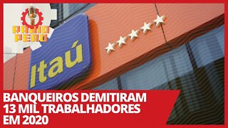 Banqueiros demitiram 13 mil trabalhadores em 2020 - Rádio Peão nº 140