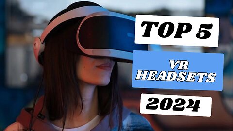 Top 5 Best VR Headsets of 2024