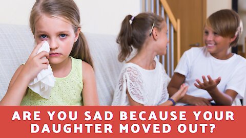 Are You Sad Because Your Daughter Moved Out?