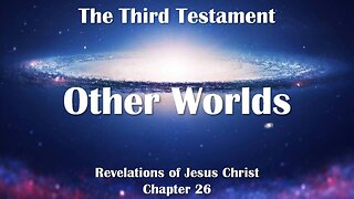 Other Worlds & The universal Light of Christ... Jesus elucidates ❤️ The Third Testament Chapter 26