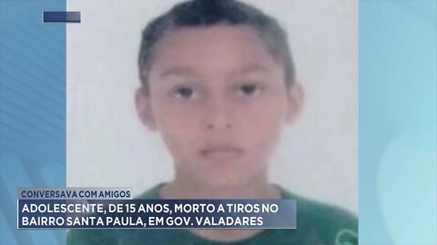 Conversava com amigos:Adolescente,de 15 anos, morto a tiros no bairro Santa Paula, em Gov. Valadares