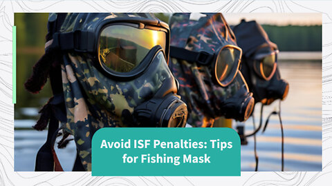 Mastering ISF Compliance: Avoid Penalties and Import Fishing Masks with Ease!