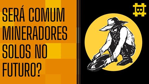 No futuro teremos mais mineradores solo? - [CORTE]