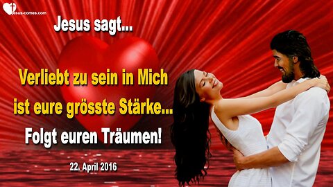 22.04.2016 ❤️ Jesus sagt... Verliebt zu sein in Mich ist eure grösste Stärke… Folgt euren Träumen