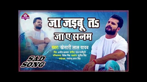 Khesari Lal Yadav New Sad Song | Ja Jaibu Ta Ja Ae Sanam | जा जइबू त जा ए सनम | Bhojpuri Sad Songs