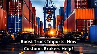 Unlocking the Secrets: How Customs Brokers Simplify Imports by Truck