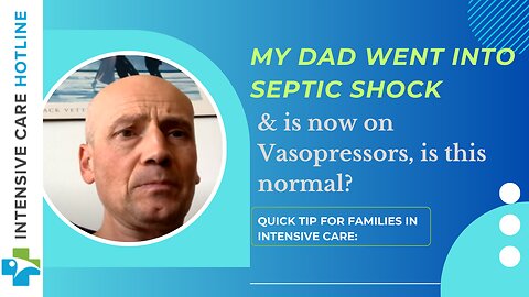 My Dad Went Into Septic Shock& is Now on Vasopressors, Is This Normal? Quick Tip for Families in ICU