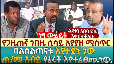 የጋዜጠኛ ጎበዜ ሲሳይ አያያዝ ሚስጥር | ባለስልጣናቱ እየታደኑ ነው | ጠ/ሚ አብይ የፈሩት እየተፈፀመ ነው