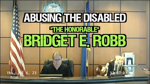 JUDICIAL ABUSE OF THE DISABLED BY JUDGE BRIDGET E. ROBB