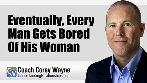 Eventually, Every Man Gets Bored Of His Woman