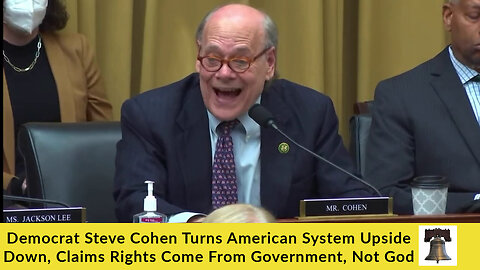 Democrat Steve Cohen Turns American System Upside Down, Claims Rights Come From Government, Not God