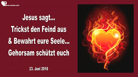 23.06.2016 ❤️ Jesus sagt... Trickst den Feind aus und bewahrt eure Seele, Gehorsam schützt euch