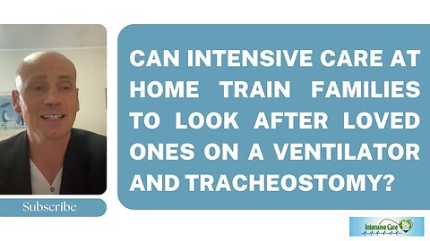 CAN INTENSIVE CARE AT HOME TRAIN FAMILIES TO LOOK AFTER LOVED ONES ON A VENTILATOR and TRACHEOSTOMY?