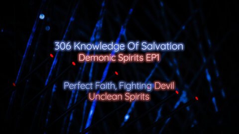 306 Knowledge Of Salvation - Demonic Spirits EP1 - Perfect Faith, Fighting Devil, Unclean Spirits