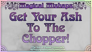 Magical Mishaps: Get Your Ash To The Chopper