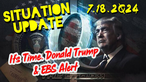 Situation Update 7.18.2Q24 ~ It's Time. Donald Trump & EBS Alert