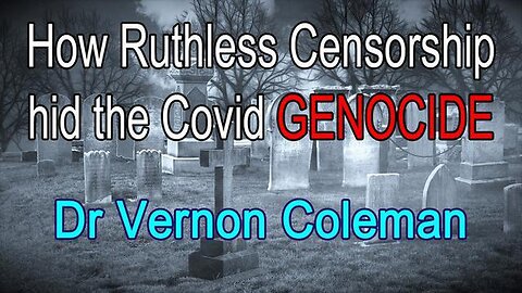 DR VERNON COLEMAN [22 OCT 2023] HOW RUTHLESS CENSORSHIP HID THE COVID GENOCIDE