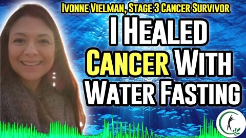 How Ivonne Healed Her Cancer With Water Fasting - Lymphoma Healing Story