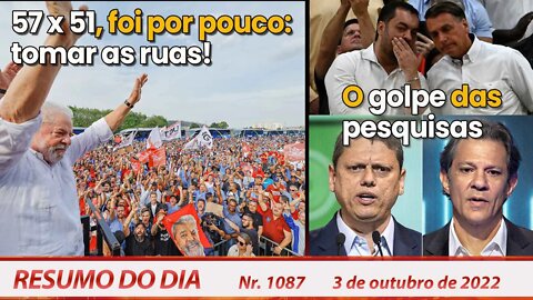 57 x 51, foi por pouco: tomar as ruas! O Golpe das pesquisas - Resumo do Dia Nº 1087 - 03/10/22