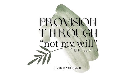 Provision Through “not my will” - Luke 22:39-43