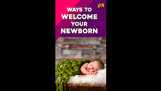 Top 4 Ways To Welcome Your Newborn *