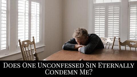 Does One Unconfessed Sin Eternally Condemn Me?