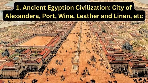 1. Ancient Egyptian Civilization: City of Alexandrea, Port, Wine, Leather and Linen, etc.