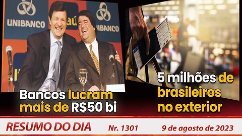 Bancos lucram mais de R$50 bi. 5 milhões de brasileiros no exterior - Resumo do Dia nº 1301 - 9/8/23