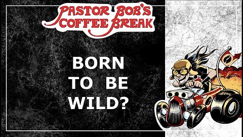 BORN TO BE WILD!? / Pastor Bob's Coffee Break