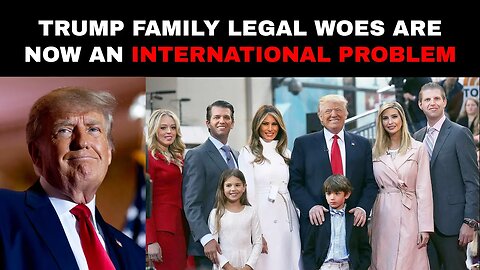 Trump Family Legal Woes Are Now an International Problem
