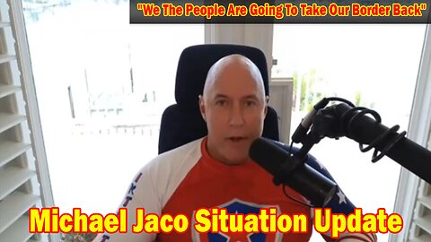 Michael Jaco Situation Update 1/19/24: "We The People Are Going To Take Our Border Back"