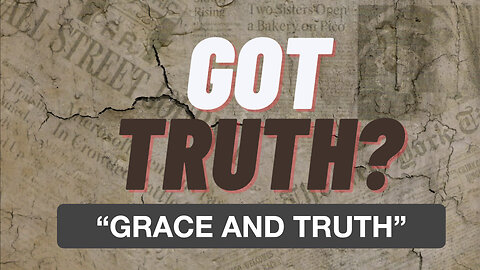 Got Truth? EP 6 "Grace And Truth"