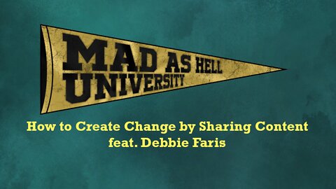 Mad as Hell University - How To Create Change By Sharing Content (feat. Debbie Faris)