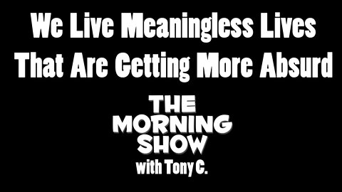 Yes, Meaningless Lives Becoming More Absurd -- 4 JAN 22