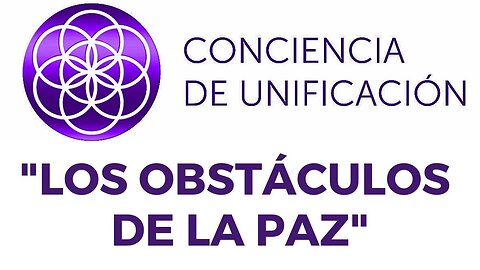 Conciencia de Unificación: Los Obstáculos de la Paz