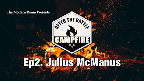 Ep2 Julius McManus (Part I) | After the Battle Campfire | Modern Ronin