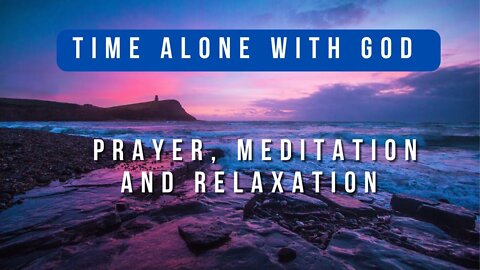 Time Alone with God: Prayer, Meditation and Relaxation | Study, Work, Relax | Prophecy Investigators