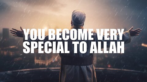 IF YOU DO THIS, YOU BECOME VERY SPECIAL TO ALLAH