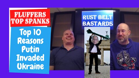 Fluffer's Top Spanks: Top 10 Reasons Putin Invaded Ukraine | RUST BELT BASTARDS