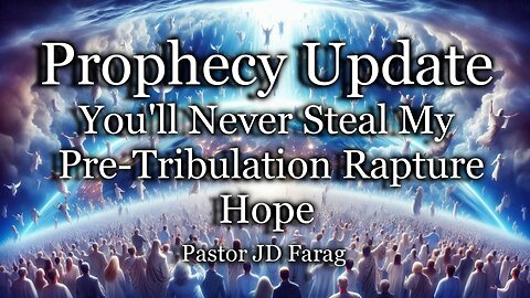 Prophecy Update: You’ll Never Steal My Pre-Tribulation Rapture Hope