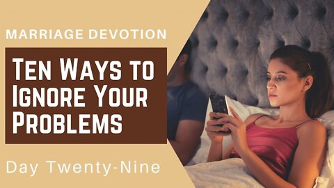 10 Ways to Ignore Your Marriage Problems – Day #29 Marriage Devotion