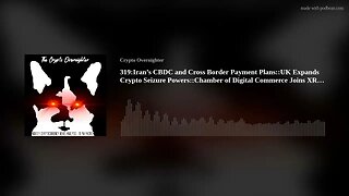 319:Iran’s CBDC and Cross Border Payment Plans::UK Expands Crypto Seizure Powers::Chamber of Dig(..)