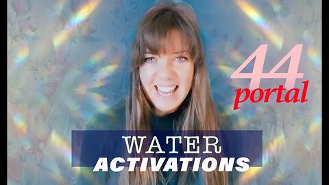 44 PORTAL - WATER ACTIVATIONS - WATER is CONSCIOUSNESS